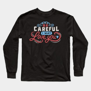 BE CAREFUL: I may love you Long Sleeve T-Shirt